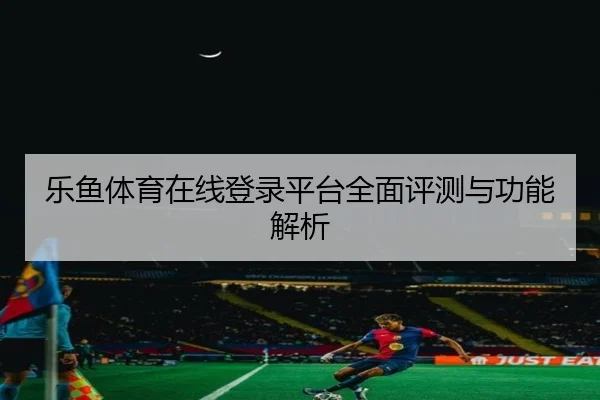 乐鱼体育在线登录平台全面评测与功能解析