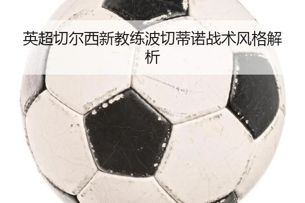 英超切尔西新教练波切蒂诺战术风格解析