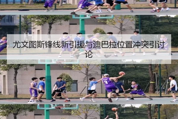 尤文图斯锋线新引援与迪巴拉位置冲突引讨论