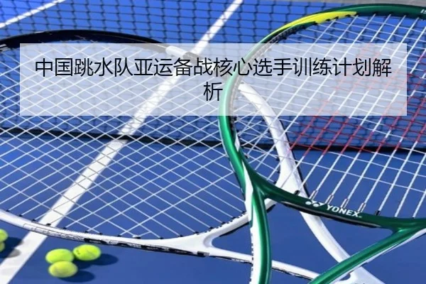 中国跳水队亚运备战核心选手训练计划解析